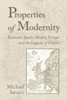 Properties of Modernity : Romantic Spain, Modern Europe, and the Legacies of Empire