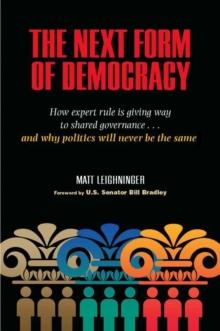 The Next Form of Democracy : How Expert Rule Is Giving Way to Shared Governance -- and Why Politics Will Never Be the Same