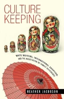 Culture Keeping : White Mothers, International Adoption, and the Negotiation of Family Difference