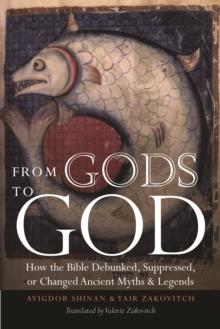 From Gods to God : How the Bible Debunked, Suppressed, or Changed Ancient Myths and Legends