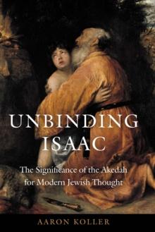 Unbinding Isaac : The Significance of the Akedah for Modern Jewish Thought