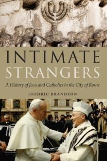 Intimate Strangers : A History of Jews and Catholics in the City of Rome