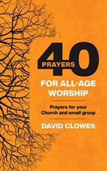 40 Prayers for All-Age Worship : Prayers for your Church and small group