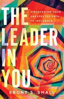 The Leader in You - Discovering Your Unexpected Path to Influence