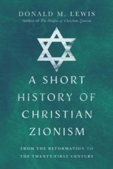 A Short History of Christian Zionism : From the Reformation to the Twenty-First Century