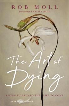 The Art of Dying : Living Fully into the Life to Come