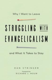 Struggling with Evangelicalism : Why I Want to Leave and What It Takes to Stay