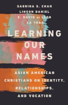 Learning Our Names - Asian American Christians on Identity, Relationships, and Vocation