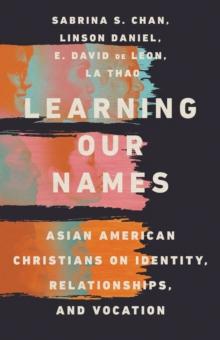 Learning Our Names : Asian American Christians on Identity, Relationships, and Vocation