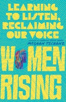 Women Rising : Learning to Listen, Reclaiming Our Voice