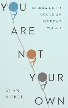 You Are Not Your Own : Belonging to God in an Inhuman World