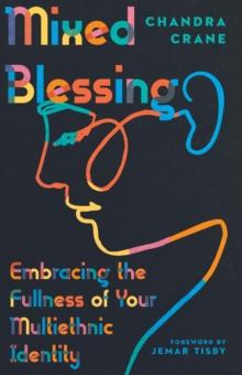 Mixed Blessing : Embracing the Fullness of Your Multiethnic Identity