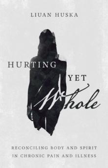 Hurting Yet Whole : Reconciling Body and Spirit in Chronic Pain and Illness