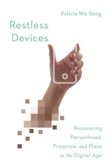 Restless Devices : Recovering Personhood, Presence, and Place in the Digital Age