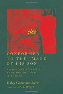 Conformed to the Image of His Son - Reconsidering Paul`s Theology of Glory in Romans