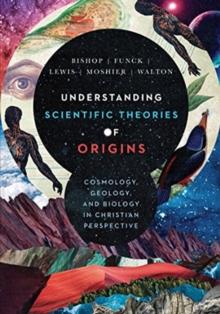 Understanding Scientific Theories of Origins  Cosmology, Geology, and Biology in Christian Perspective