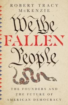 We the Fallen People : The Founders and the Future of American Democracy