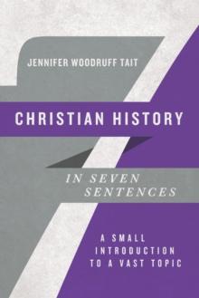 Christian History in Seven Sentences : A Small Introduction to a Vast Topic