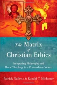 The Matrix of Christian Ethics : Integrating Philosophy and Moral Theology in a Postmodern Context