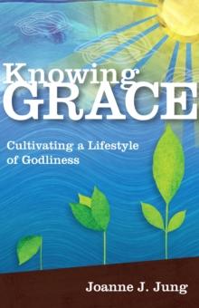 Knowing Grace : Cultivating a Lifestyle of Godliness