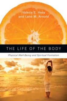 The Life of the Body : Physical Well-Being and Spiritual Formation