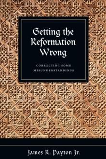 Getting the Reformation Wrong : Correcting Some Misunderstandings