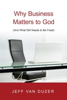 Why Business Matters to God : (And What Still Needs to Be Fixed)