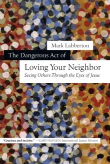 The Dangerous Act of Loving Your Neighbor : Seeing Others Through the Eyes of Jesus