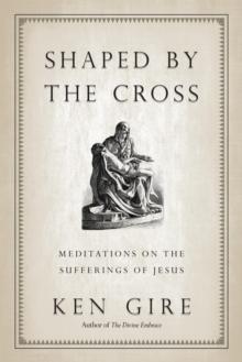 Shaped by the Cross : Meditations on the Sufferings of Jesus