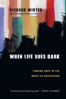 When Life Goes Dark : Finding Hope in the Midst of Depression