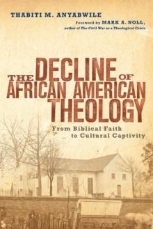 The Decline of African American Theology : From Biblical Faith to Cultural Captivity