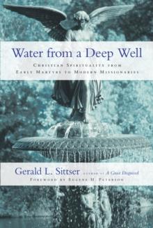 Water from a Deep Well : Christian Spirituality from Early Martyrs to Modern Missionaries