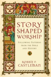 Story-Shaped Worship : Following Patterns from the Bible and History