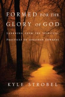 Formed for the Glory of God : Learning from the Spiritual Practices of Jonathan Edwards