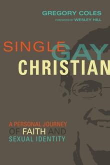 Single, Gay, Christian : A Personal Journey of Faith and Sexual Identity