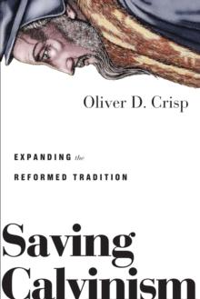 Saving Calvinism : Expanding the Reformed Tradition