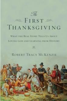 The First Thanksgiving : What the Real Story Tells Us About Loving God and Learning from History