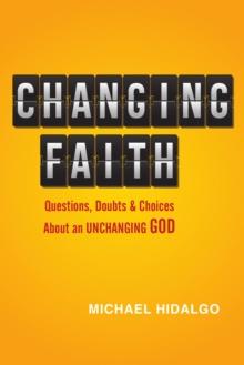 Changing Faith : Questions, Doubts and Choices About an Unchanging God