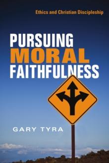 Pursuing Moral Faithfulness : Ethics and Christian Discipleship