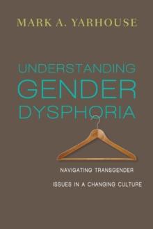 Understanding Gender Dysphoria : Navigating Transgender Issues in a Changing Culture