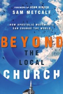 Beyond the Local Church : How Apostolic Movements Can Change the World