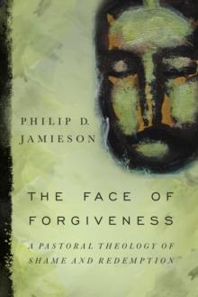 The Face of Forgiveness : A Pastoral Theology of Shame and Redemption