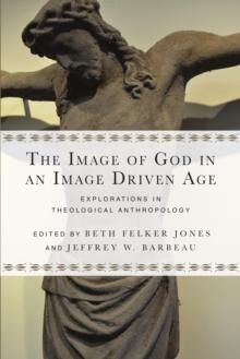 The Image of God in an Image Driven Age : Explorations in Theological Anthropology