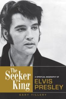 The Seeker King : A Spiritual Biography of Elvis Presley