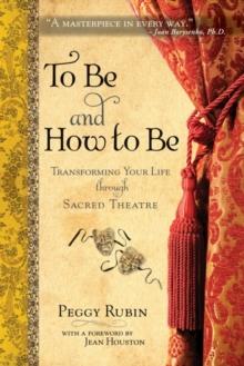 To Be and How to Be : Transforming Your Life through Sacred Theatre