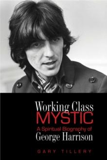 Working Class Mystic : A Spiritual Biography of George Harrison