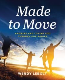 Made to Move : Knowing and Loving God Through Our Bodies