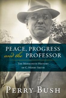 Peace, Progress and the Professor : The Mennonite History of C. Henry Smith