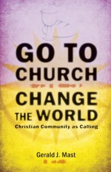 Go to Church, Change the World : Christian Community as Calling