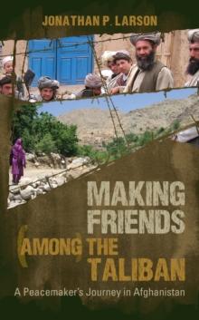 Making Friends Among the Taliban : A Peacemaker's Journey in Afghanistan